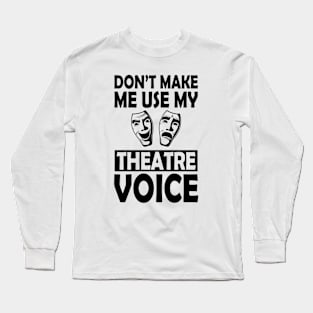 Theatre - Don't make me use my theatre voice Long Sleeve T-Shirt